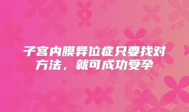 子宫内膜异位症只要找对方法，就可成功受孕
