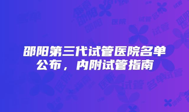 邵阳第三代试管医院名单公布,内附试管指南
