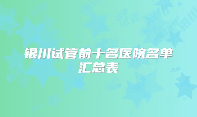 银川试管前十名医院名单汇总表