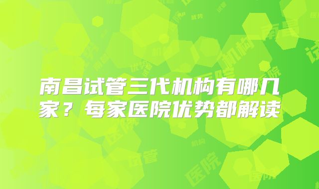 南昌试管三代机构有哪几家？每家医院优势都解读