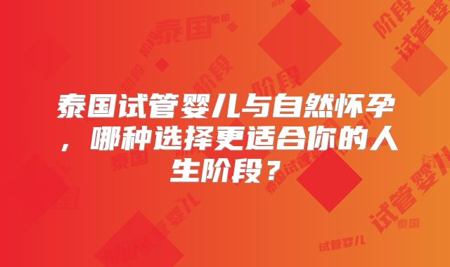 泰国试管婴儿与自然怀孕，哪种选择更适合你的人生阶段？