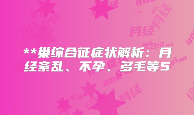 **巢综合征症状解析:月经紊乱、不孕、多毛等5