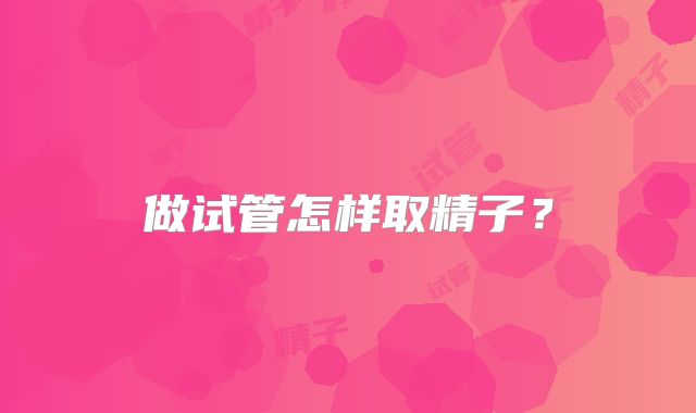 做试管怎样取精子？