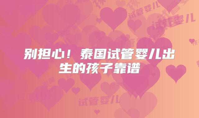 别担心！泰国试管婴儿出生的孩子靠谱