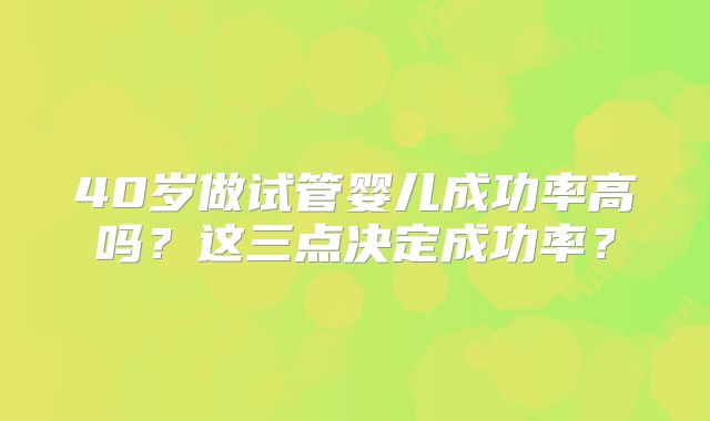 40岁做试管婴儿成功率高吗？这三点决定成功率？