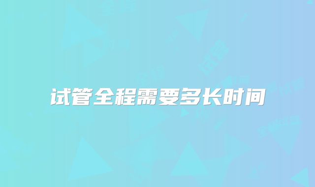 试管全程需要多长时间