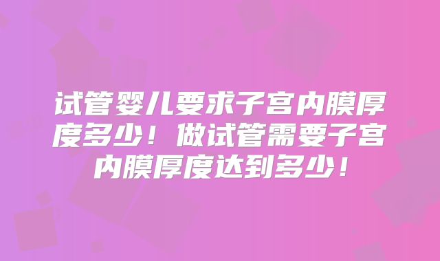 试管婴儿要求子宫内膜厚度多少！做试管需要子宫内膜厚度达到多少！