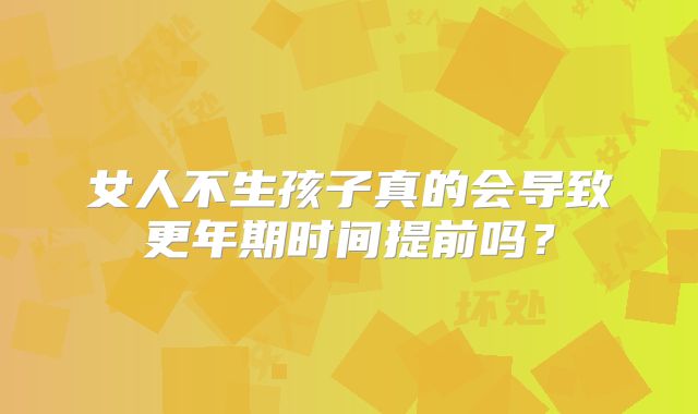 女人不生孩子真的会导致更年期时间提前吗?