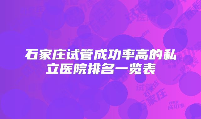 石家庄试管成功率高的私立医院排名一览表