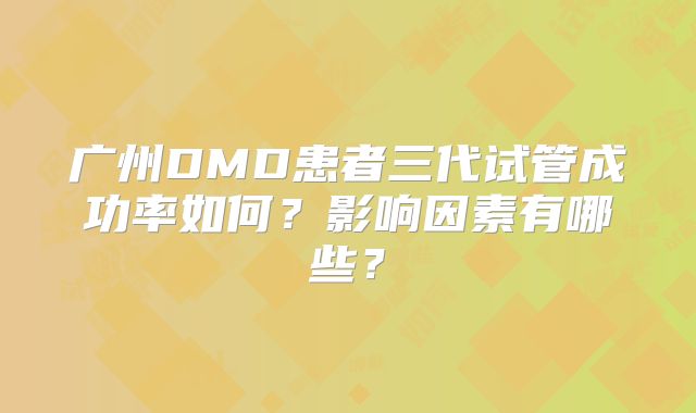 广州DMD患者三代试管成功率如何？影响因素有哪些？