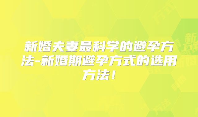 新婚夫妻最科学的避孕方法-新婚期避孕方式的选用方法！