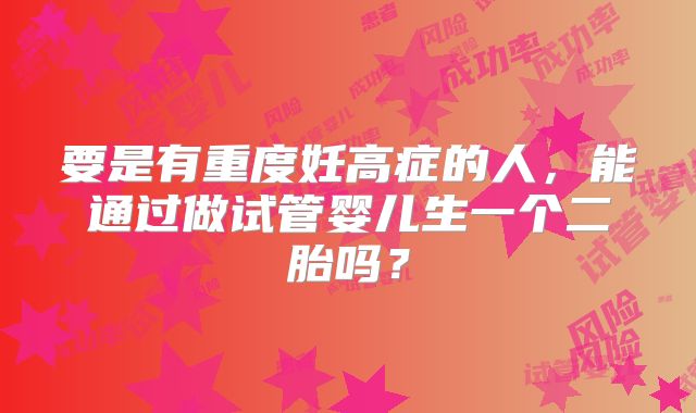 要是有重度妊高症的人，能通过做试管婴儿生一个二胎吗？