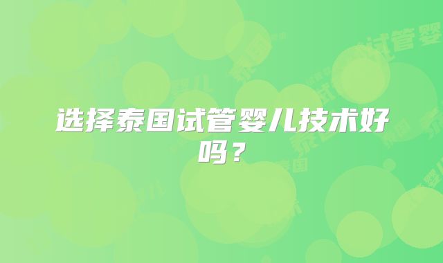 选择泰国试管婴儿技术好吗？