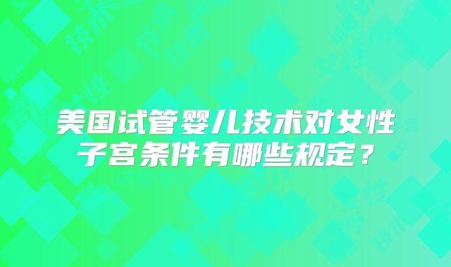 美国试管婴儿技术对女性子宫条件有哪些规定？