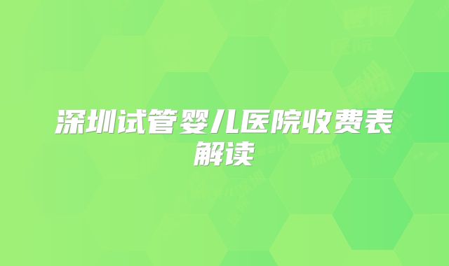 深圳试管婴儿医院收费表解读
