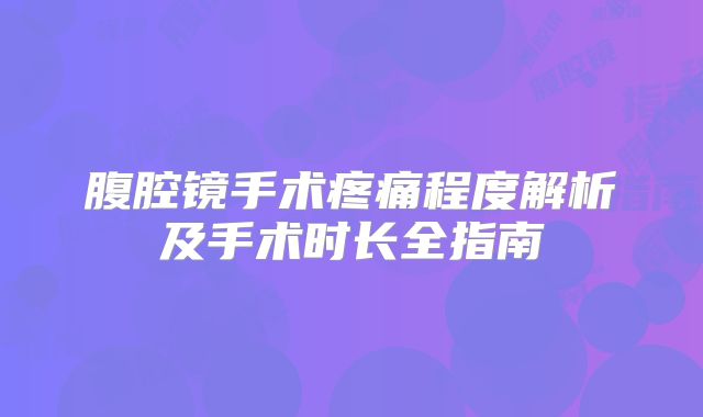 腹腔镜手术疼痛程度解析及手术时长全指南