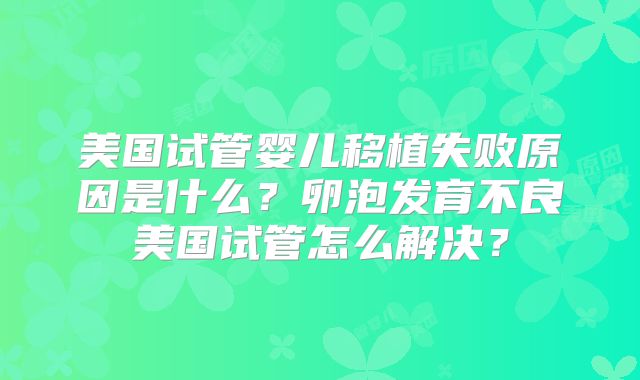 美国试管婴儿移植失败原因是什么？卵泡发育不良美国试管怎么解决？