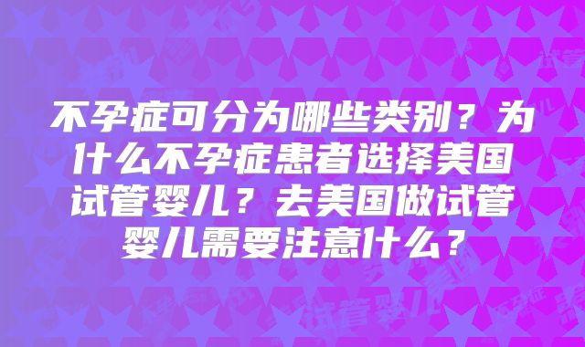 不孕症可分为哪些类别?为什么不孕症患者选择美国试管婴儿?去美国做试管婴儿需要注意什么?