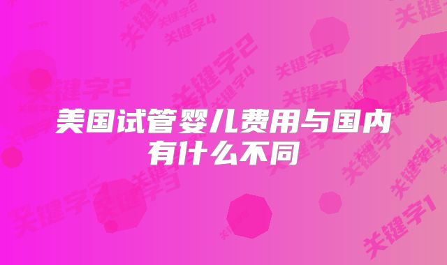 美国试管婴儿费用与国内有什么不同