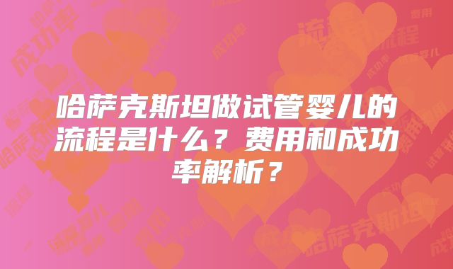 哈萨克斯坦做试管婴儿的流程是什么？费用和成功率解析？
