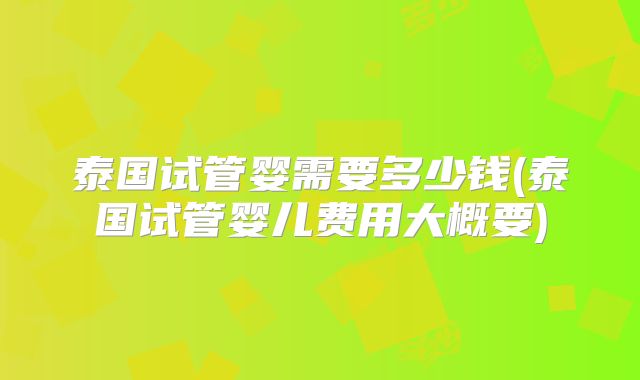 泰国试管婴需要多少钱(泰国试管婴儿费用大概要)