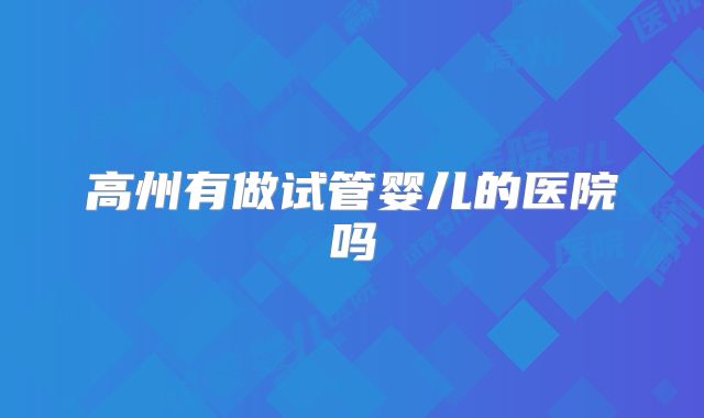 高州有做试管婴儿的医院吗