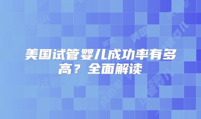 美国试管婴儿成功率有多高？全面解读