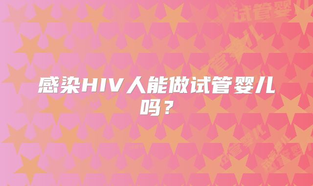 感染HIV人能做试管婴儿吗？
