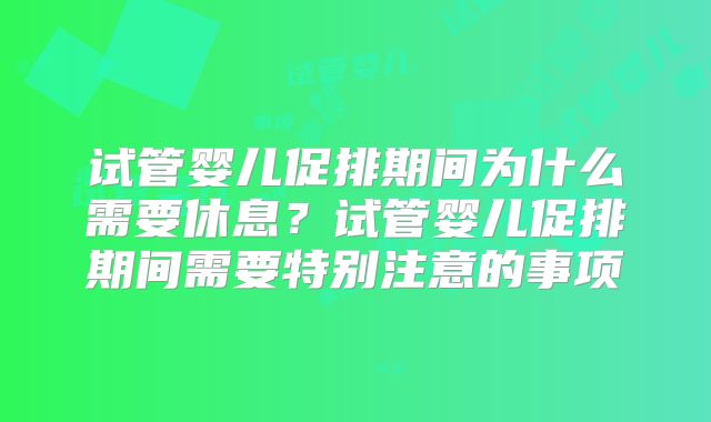 试管婴儿促排期间为什么需要休息？试管婴儿促排期间需要特别注意的事项