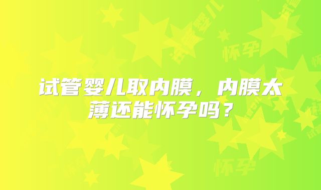 试管婴儿取内膜，内膜太薄还能怀孕吗？