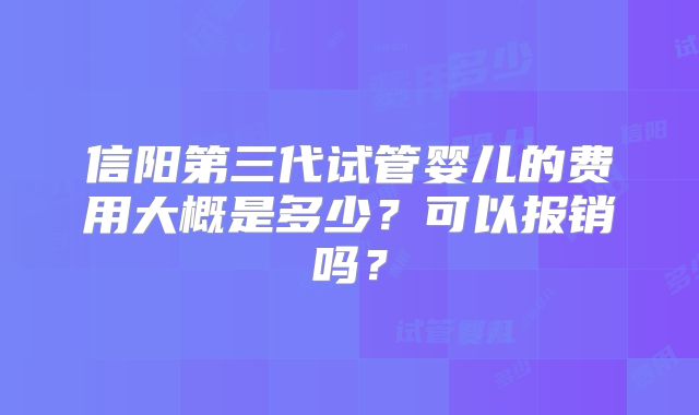 信阳第三代试管婴儿的费用大概是多少？可以报销吗？