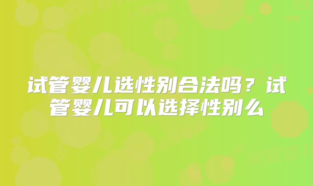 试管婴儿选性别合法吗？试管婴儿可以选择性别么