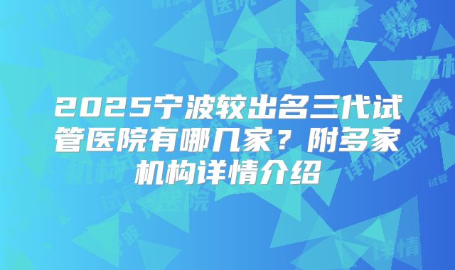 2025宁波较出名三代试管医院有哪几家？附多家机构详情介绍