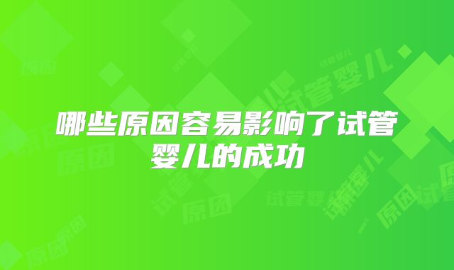 哪些原因容易影响了试管婴儿的成功