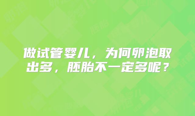 做试管婴儿，为何卵泡取出多，胚胎不一定多呢？
