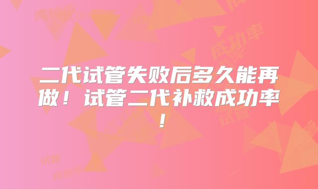 二代试管失败后多久能再做！试管二代补救成功率！