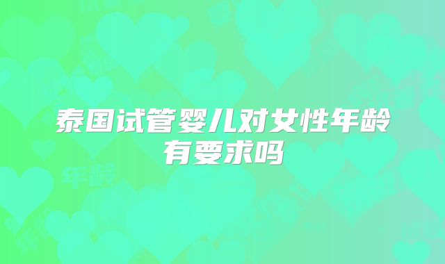 泰国试管婴儿对女性年龄有要求吗