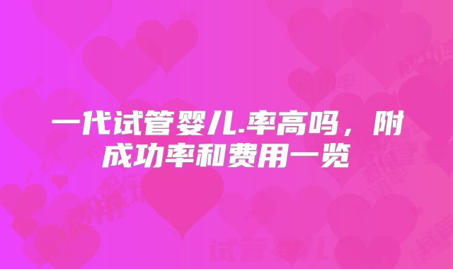 一代试管婴儿.率高吗，附成功率和费用一览