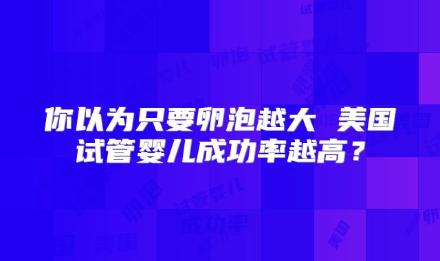 你以为只要卵泡越大 美国试管婴儿成功率越高？