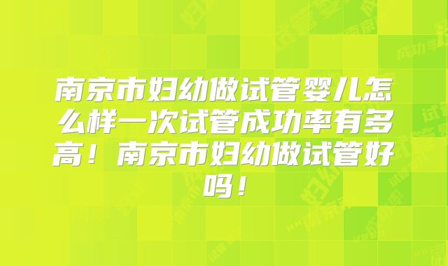 南京市妇幼做试管婴儿怎么样一次试管成功率有多高!南京市妇幼做试管好吗!
