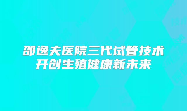 邵逸夫医院三代试管技术开创生殖健康新未来