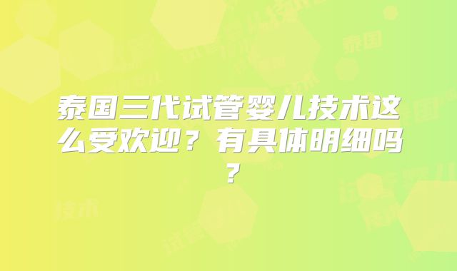 泰国三代试管婴儿技术这么受欢迎？有具体明细吗？