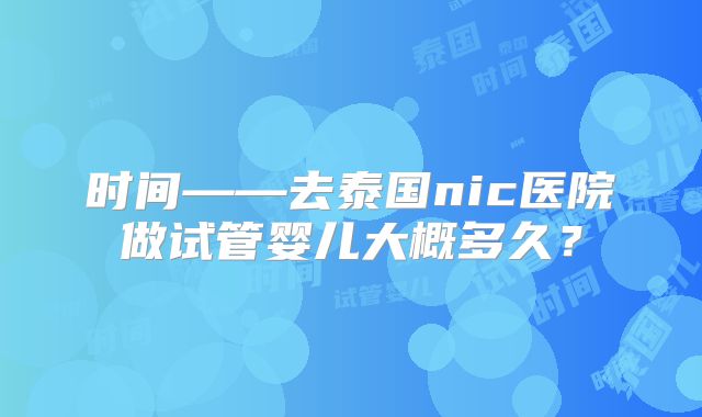 时间——去泰国nic医院做试管婴儿大概多久？
