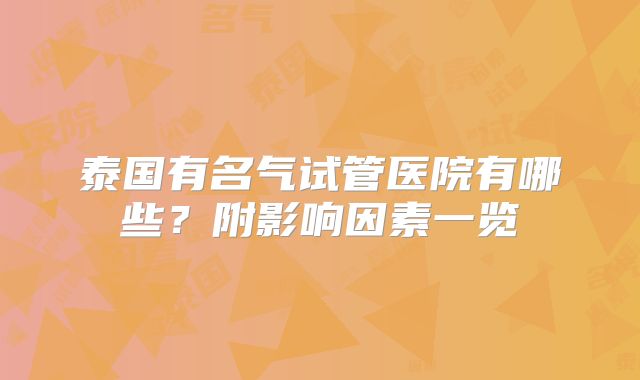 泰国有名气试管医院有哪些？附影响因素一览