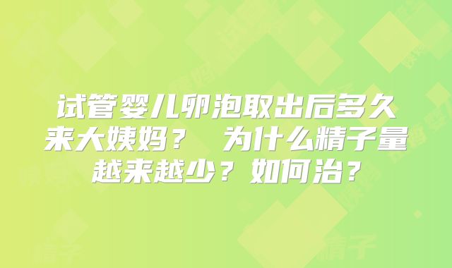 试管婴儿卵泡取出后多久来大姨妈? 为什么精子量越来越少?如何治?