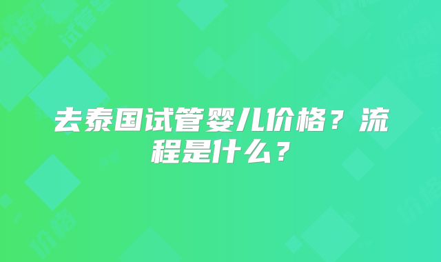 去泰国试管婴儿价格?流程是什么?