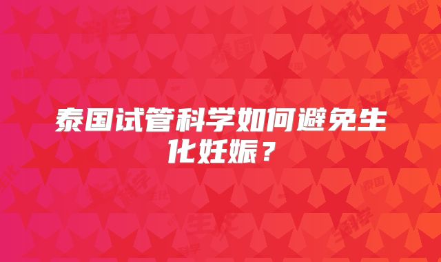 泰国试管科学如何避免生化妊娠？