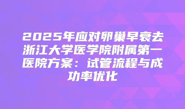 2025年应对卵巢早衰去浙江大学医学院附属第一医院方案:试管流程与成功率优化