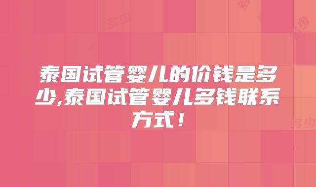 泰国试管婴儿的价钱是多少,泰国试管婴儿多钱联系方式！