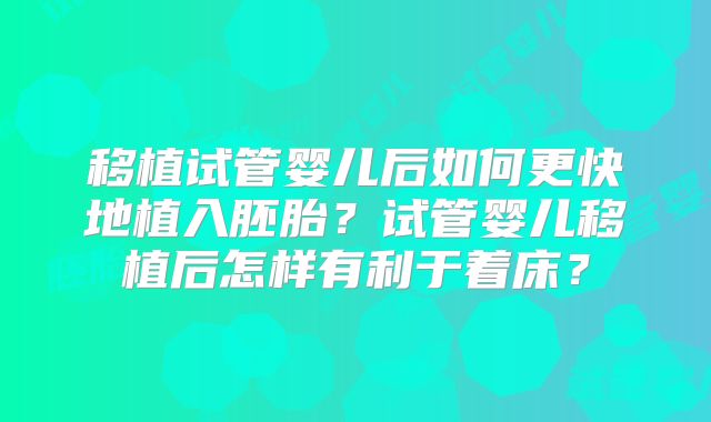 移植试管婴儿后如何更快地植入胚胎？试管婴儿移植后怎样有利于着床？